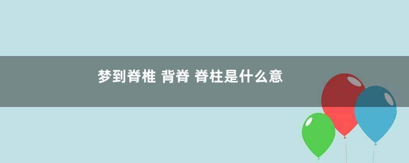 梦到脊椎 背脊 脊柱是什么意思
